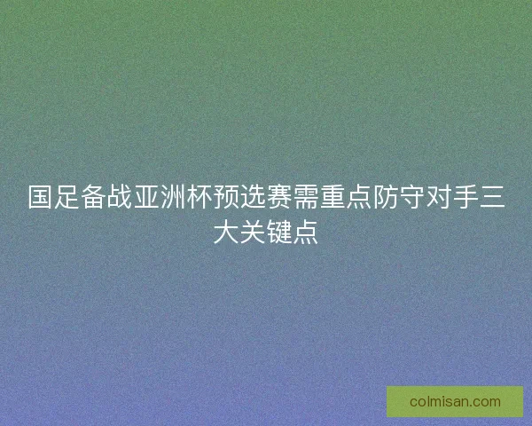 国足备战亚洲杯预选赛需重点防守对手三大关键点