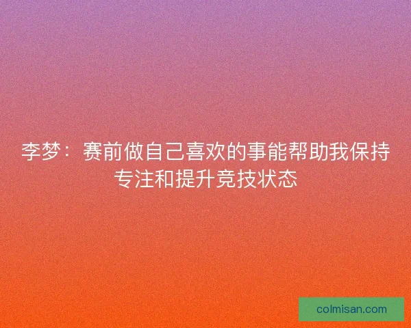李梦：赛前做自己喜欢的事能帮助我保持专注和提升竞技状态