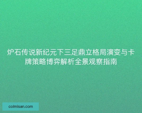 炉石传说新纪元下三足鼎立格局演变与卡牌策略博弈解析全景观察指南