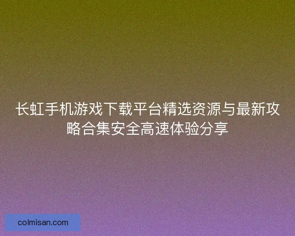 长虹手机游戏下载平台精选资源与最新攻略合集安全高速体验分享 长虹手机游戏下载平台精选资源与最新攻略合集安全高速体验分享