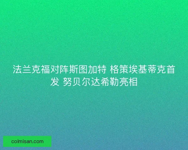 法兰克福对阵斯图加特 格策埃基蒂克首发 努贝尔达希勒亮相 法兰克福对阵斯图加特 格策埃基蒂克首发 努贝尔达希勒亮相